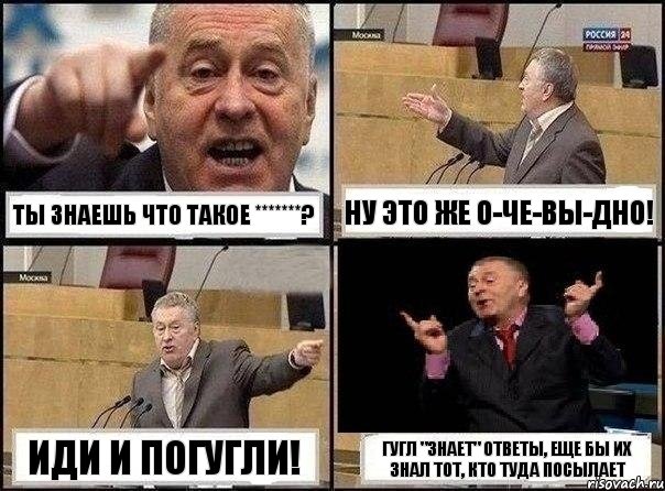 Ты знаешь что такое *******? НУ ЭТО ЖЕ о-че-ВЫ-ДНО! ИДИ И ПОГУГЛИ! гугл "знает" ответы, еще бы их знал тот, кто туда посылает, Комикс Жириновский клоуничает