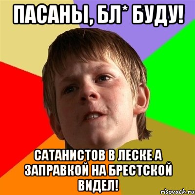 пасаны, бл* буду! сатанистов в леске а заправкой на брестской видел!, Мем Злой школьник