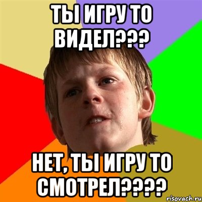 ты игру то видел??? нет, ты игру то смотрел???, Мем Злой школьник