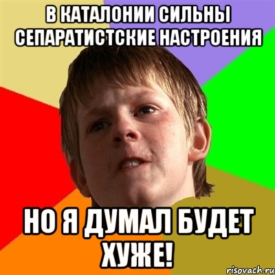 в каталонии сильны сепаратистские настроения но я думал будет хуже!, Мем Злой школьник