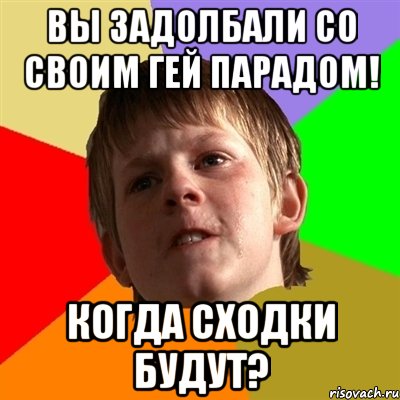 вы задолбали со своим гей парадом! когда сходки будут?, Мем Злой школьник