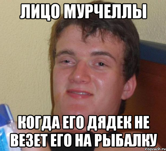 лицо мурчеллы когда его дядек не везет его на рыбалку, Мем 10 guy (Stoner Stanley really high guy укуренный парень)