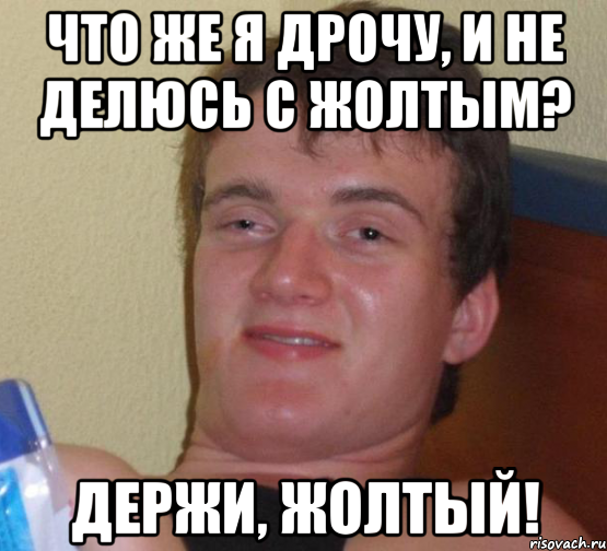 что же я дрочу, и не делюсь с жолтым? держи, жолтый!, Мем 10 guy (Stoner Stanley really high guy укуренный парень)