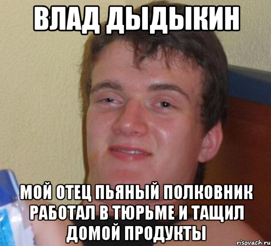 влад дыдыкин мой отец пьяный полковник работал в тюрьме и тащил домой продукты, Мем 10 guy (Stoner Stanley really high guy укуренный парень)