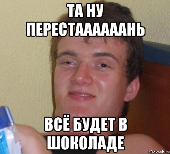 та ну перестаааааань всё будет в шоколаде, Мем 10 guy (Stoner Stanley really high guy укуренный парень)