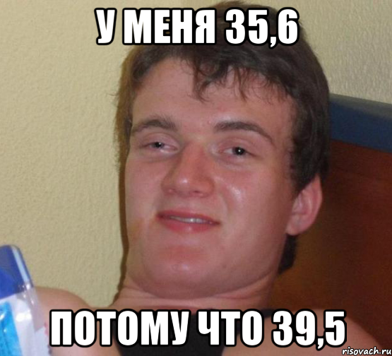 у меня 35,6 потому что 39,5, Мем 10 guy (Stoner Stanley really high guy укуренный парень)