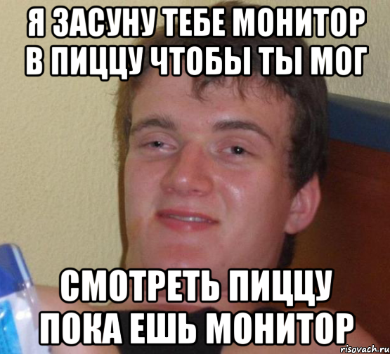 я засуну тебе монитор в пиццу чтобы ты мог смотреть пиццу пока ешь монитор, Мем 10 guy (Stoner Stanley really high guy укуренный парень)