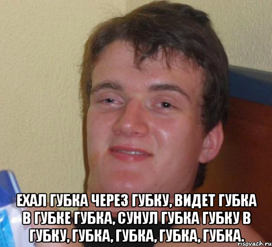  ехал губка через губку, видет губка в губке губка, сунул губка губку в губку, губка, губка, губка, губка., Мем 10 guy (Stoner Stanley really high guy укуренный парень)