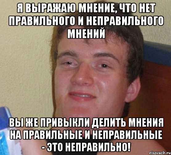 я выражаю мнение, что нет правильного и неправильного мнений вы же привыкли делить мнения на правильные и неправильные - это неправильно!, Мем 10 guy (Stoner Stanley really high guy укуренный парень)