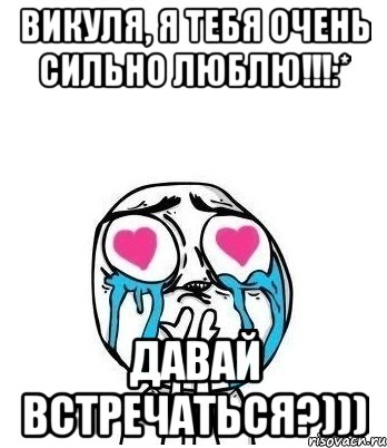 викуля, я тебя очень сильно люблю!!!:* давай встречаться?))), Мем Влюбленный