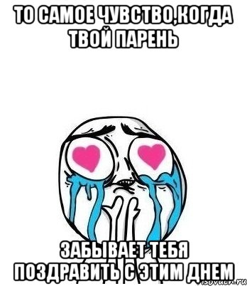 то самое чувство,когда твой парень забывает тебя поздравить с этим днем, Мем Влюбленный