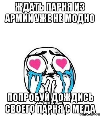 ждать парня из армии уже не модно попробуй дождись своего парня с меда, Мем Влюбленный