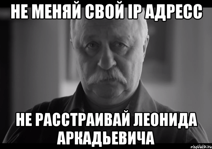 не меняй свой ip адресс не расстраивай леонида аркадьевича, Мем Не огорчай Леонида Аркадьевича