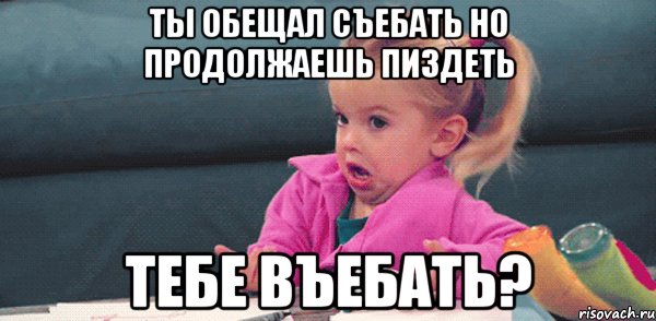 ты обещал съебать но продолжаешь пиздеть тебе въебать?, Мем  Ты говоришь (девочка возмущается)