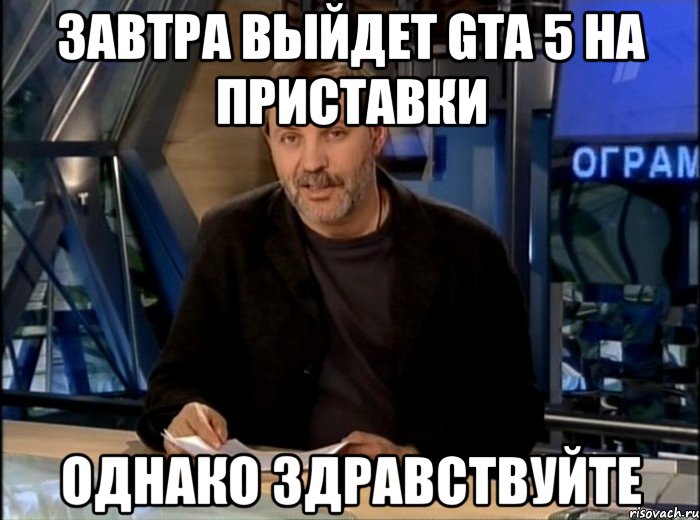 завтра выйдет gta 5 на приставки однако здравствуйте, Мем Однако Здравствуйте