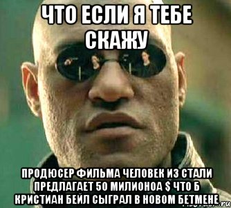 что если я тебе скажу продюсер фильма человек из стали предлагает 50 милионоа $ что б кристиан бейл сыграл в новом бетмене, Мем  а что если я скажу тебе