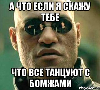 а что если я скажу тебе что все танцуют с бомжами, Мем  а что если я скажу тебе