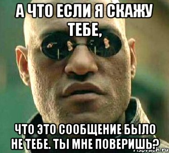 а что если я скажу тебе, что это сообщение было не тебе. ты мне поверишь?, Мем  а что если я скажу тебе