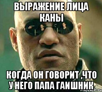 выражение лица каны когда он говорит ,что у него папа гаишник, Мем  а что если я скажу тебе