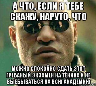 а что, если я тебе скажу, наруто, что можно спокойно сдать этот гребаный экзамен на тёнина и не выебываться на всю академию, Мем  а что если я скажу тебе