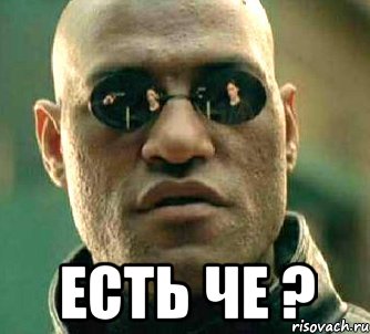  есть че ?, Мем  а что если я скажу тебе