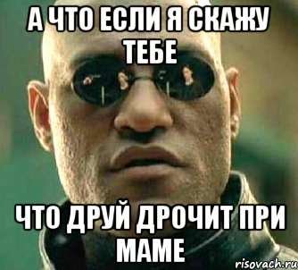 а что если я скажу тебе что друй дрочит при маме, Мем  а что если я скажу тебе