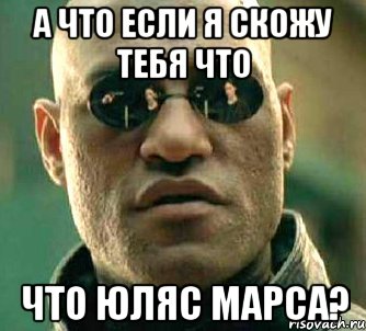 а что если я скожу тебя что что юляс марса?, Мем  а что если я скажу тебе