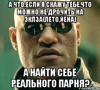 а что,если я скажу тебе,что можно не дрочить на эклза(лето,йена) а найти себе реального парня?, Мем  а что если я скажу тебе