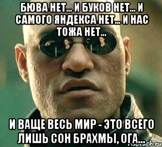 бюва нет... и буков нет... и самого яндекса нет... и нас тожа нет... и ваще весь мир - это всего лишь сон брахмы, ога..., Мем  а что если я скажу тебе