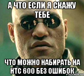 а что если я скажу тебе что можно набирать на htc 600 без ошибок, Мем  а что если я скажу тебе