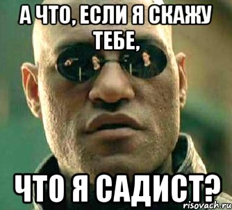 а что, если я скажу тебе, что я садист?, Мем  а что если я скажу тебе