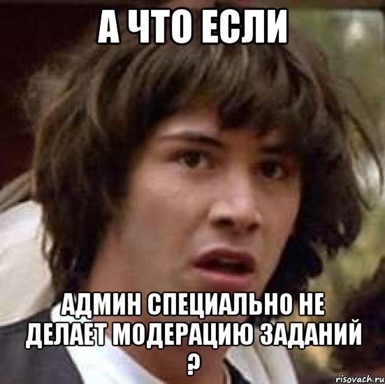 а что если админ специально не делает модерацию заданий ?, Мем А что если (Киану Ривз)