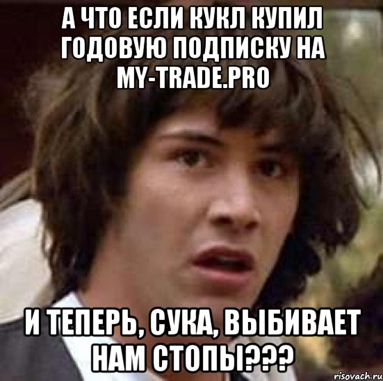 а что если кукл купил годовую подписку на my-trade.pro и теперь, сука, выбивает нам стопы???, Мем А что если (Киану Ривз)