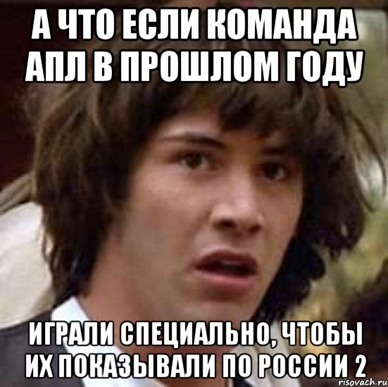 а что если команда апл в прошлом году играли специально, чтобы их показывали по россии 2, Мем А что если (Киану Ривз)