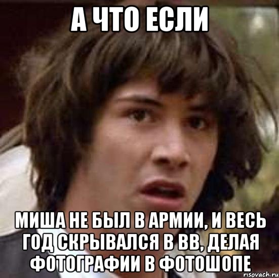 а что если миша не был в армии, и весь год скрывался в вв, делая фотографии в фотошопе, Мем А что если (Киану Ривз)