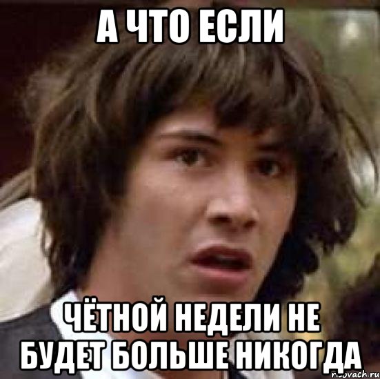 а что если чётной недели не будет больше никогда, Мем А что если (Киану Ривз)