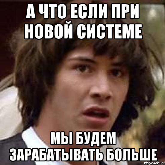 а что если при новой системе мы будем зарабатывать больше, Мем А что если (Киану Ривз)