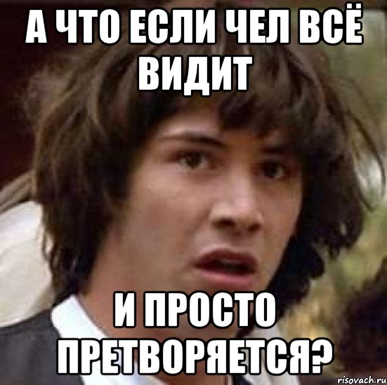 а что если чел всё видит и просто претворяется?, Мем А что если (Киану Ривз)