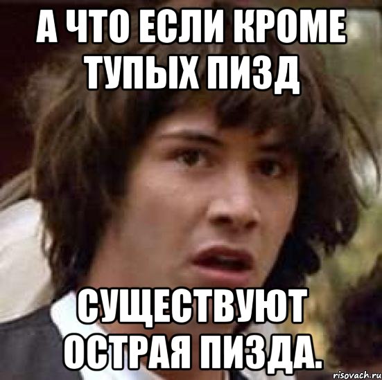 а что если кроме тупых пизд существуют острая пизда., Мем А что если (Киану Ривз)