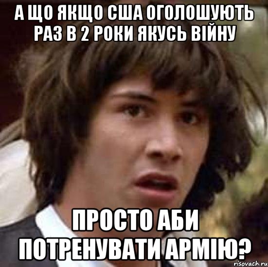 а що якщо сша оголошують раз в 2 роки якусь війну просто аби потренувати армію?, Мем А что если (Киану Ривз)