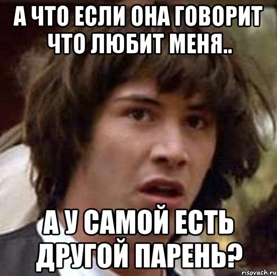 а что если она говорит что любит меня.. а у самой есть другой парень?, Мем А что если (Киану Ривз)