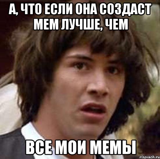 а, что если она создаст мем лучше, чем все мои мемы, Мем А что если (Киану Ривз)