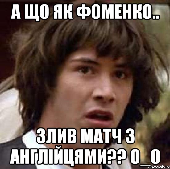 а що як фоменко.. злив матч з англійцями?? о_о, Мем А что если (Киану Ривз)