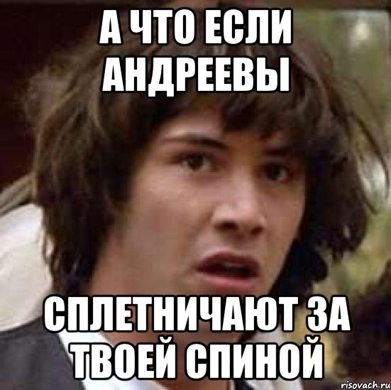 а что если андреевы сплетничают за твоей спиной, Мем А что если (Киану Ривз)