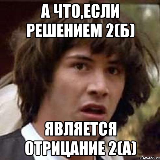 а что,если решением 2(б) является отрицание 2(а), Мем А что если (Киану Ривз)