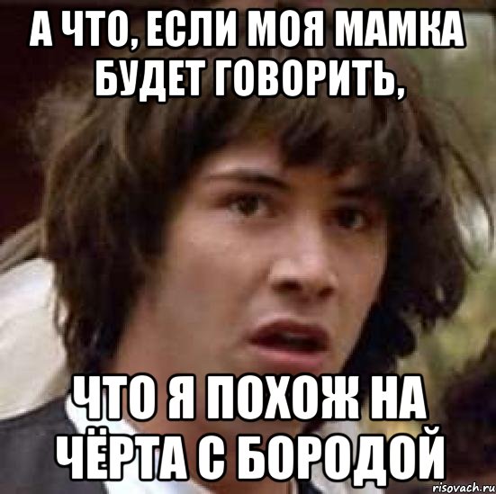 а что, если моя мамка будет говорить, что я похож на чёрта с бородой, Мем А что если (Киану Ривз)