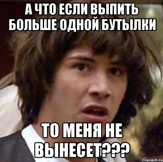 а что если выпить больше одной бутылки то меня не вынесет???, Мем А что если (Киану Ривз)