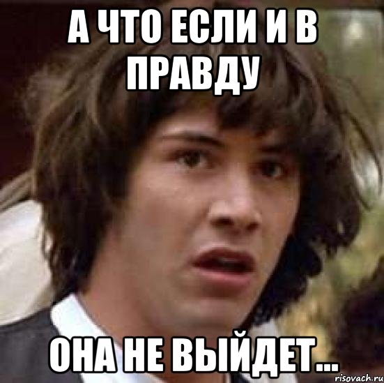 а что если и в правду она не выйдет..., Мем А что если (Киану Ривз)