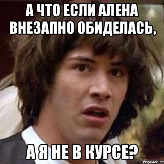 а что если алена внезапно обиделась, а я не в курсе?, Мем А что если (Киану Ривз)