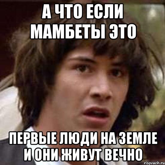 а что если мамбеты это первые люди на земле и они живут вечно, Мем А что если (Киану Ривз)